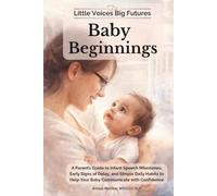 Little Voices Big Futures- Baby Beginnings: A Parent’s Guide to Infant Speech Milestones, Early Signs of Delay, and Simple Daily Habits to Help Your Baby Communicate with Confidence