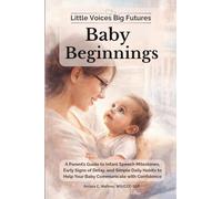 Little Voices Big Futures: Baby Beginnings: A Parent’s Guide to Infant Speech Milestones, Early Signs of Delay, and Simple Daily Habits to Help Your Baby Communicate with Confidence