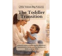 Little Voices Big Futures - The Toddler Transition: A Parent’s Guide to Toddler Speech Milestones, Communication Delays, and Play Strategies to Build Language Skills