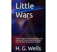 Little Wars: A Game for Boys from Twelve Years of Age to One Hundred and Fifty, and for that More Intelligent Sort of Girl Who Likes Boys' Games and Books