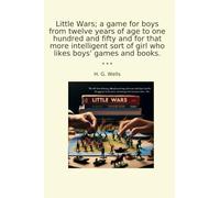 Little Wars; a game for boys from twelve years of age to one hundred and fifty and for that more intelligent sort of girl who likes boys' games and books. (Classic Books)