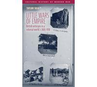 Little wars of empire: British veterans in a colonial world, c.1885-1918 (Cultural History of Modern War)