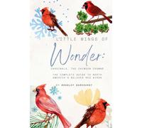 Little Wings of Wonder: Cardinals, the Crimson Crowns The Complete Guide to North America's Beloved Red Birds