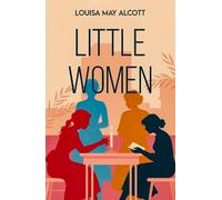 Little Women: A Classic Tale of Family, Friendship and Growing Up
