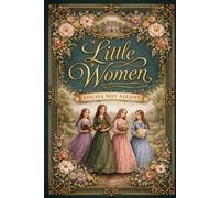 Little Women: A Timeless Novel of Family, Character, and Moral Growth