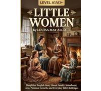 Little Women by Louisa May Alcott (Level A1/A1+): Simplified English Story About Family, Sisterhood, Love, Personal Growth, and Everyday Life Challenges