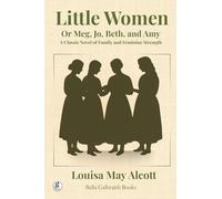 Little Women: Or Meg, Jo, Beth, and Amy - A Classic Novel of Family and Feminine Strength