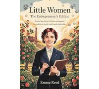 Little Women: The Entrepreneur’s Edition: Louisa May Alcott’s Sisters Reimagined for Ambition, Family, and Female Leadership