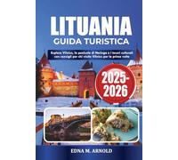 LITUANIA GUIDA TURISTICA 2025-2026: Esplora Vilnius, la penisola di Neringa e i tesori culturali con consigli per chi visita Vilnius per la prima volta