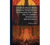 Liturgia Della Messa Armena Trasportata In Italiano Per Cura Del P. Gabriele Avedighian Mechitarista