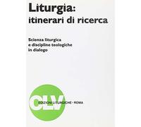 Liturgia: itinerari di ricerca. Scienza liturgica e discipline teologiche in dialogo (Bibliotheca Ephemerides Liturgicae. Subsidia)
