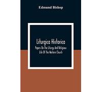 Liturgica Historica: Papers On The Liturgy And Religious Life Of The Western Church