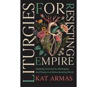 Liturgies for Resisting Empire: Seeking Community, Belonging, and Peace in a Dehumanizing World