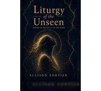 Liturgy of the Unseen: Poems of Presence in the Dark