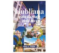 Liubliana guía de viaje 2026-2027: Tu guía cultural definitiva para descubrir el secreto mejor guardado de Europa Central desde las obras maestras ... a castillos y romances a orillas del río en l