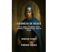 Liudolfo di Svevia. Tra le ombre dell'Impero: ascesa, alleanze e tradimenti alla corte di Ottone (La community di ilmiolibro.it)