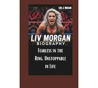 LIV MORGAN BIOGRAPHY: Fearless in the Ring, Unstoppable in Life