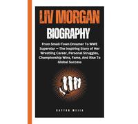 LIV MORGAN BIOGRAPHY: From Small-Town Dreamer To WWE Superstar - The Inspiring Story of Her Wrestling Career, Personal Struggles, Championship Wins, Fame, And Rise To Global Success