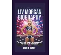 LIV MORGAN BIOGRAPHY: The Untold Story of WWE’s Most Unlikely Superstar - From Pizza Girl to Wrestling Icon