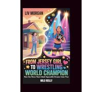 LIV MORGAN: From Jersey Girl to Wrestling World Champion: How One Brave Heart Made Impossible Dreams Come True