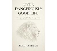 Live a Dangerously Good Life: Be strong enough to fight. Be good enough to love.