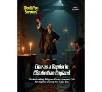 Live as a Baptist in Elizabethan England: Understanding Religious Persecution and Life for Baptists During the Tudor Era (Book For Curious Kids)