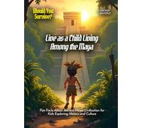 Live as a Child Living Among the Maya: Fun Facts About Ancient Maya Civilization for Kids Exploring History and Culture (Book for Curious Kids)