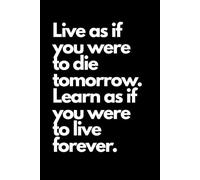 Live as if you were to die tomorrow. Learn as if you were to live forever.: Inspirational Notebook to Write In for Men and Women , Motivational Quotes Journal