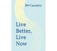 Live Better, Live Now: What Every Loved One Should Know about Addiction, Treatment and Recovery