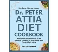 Live Better, Not Just Longer : Dr Peter Attia Diet Cookbook: High-Protein Recipes Backed by the Science of Longevity to Build Muscle, Burn Fat, and Defy Aging