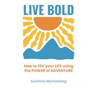 LIVE BOLD: How to 10X your life using the power of adventure!