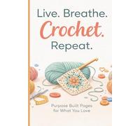 Live, Breathe, Crochet, Repeat: Purpose Built Pages For What You Love