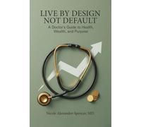 Live By Design, Not Default: A Doctor’s Guide to Health, Wealth, and Purpose