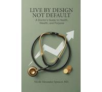 Live By Design, Not Default: A Doctor's Guide to Health, Wealth, and Purpose