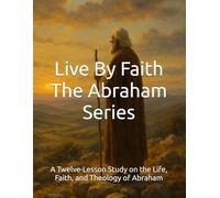 Live By Faith: The Abraham Series: A Twelve-Lesson Study on the Life, Faith, and Theology of Abraham (Karunya Bible Institute International)