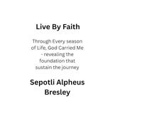 Live By Faith: Through Every Season of Life, God Carried Me - revealing the Foundation that sustained the journey