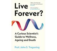 Live Forever?: A Curious Scientist’s Guide to Wellness, Ageing and Death