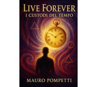 Live Forever: I Custodi del Tempo: 1 (Live Forever - I Custodi del Tempo - Libro 1 della Saga Visionaria)