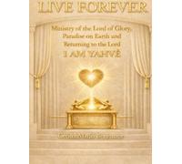 LIVE FOREVER: Ministry of Yahvé, the Lord of Glory: Paradise on Earth and Returning to Yahvé (Vivir Para Siempre)