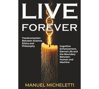 LIVE FOREVER. Transhumanism Between Science, Ethics and Philosophy: Cognitive Enhancement, Eternal Life and the Boundary Between Human and Machine