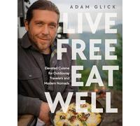 Live Free, Eat Well: Elevated Cuisine for Outdoorsy Travelers and Modern Nomads: A Cookbook