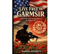 LIVE FREE IN GARMSIR: A First Tour at the Turning Point of the Afghan War (The Helmand Chronicles)