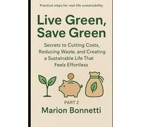 Live Green, Save Green: Secrets to Cutting Costs, Reducing Waste, and Creating a Sustainable Life That Feels Effortless (PART 2) (Eco Friendly)