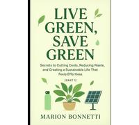 Live Green, Save Green: Secrets to Cutting Costs, Reducing Waste, and Creating a Sustainable Life That Feels Effortless (PART 1) (Eco Friendly)