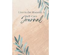 “Live in the Moment: A Self-Care Journal”: 100 Lined Pages + 10 Guided Prompts to Help You Prioritize Your Mental Health, Track Your Emotions, and Make Time for YOU
