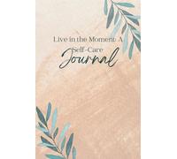 “Live in the Moment: A Self-Care Journal”: 100 Lined Pages + 10 Guided Prompts to Help You Prioritize Your Mental Health, Track Your Emotions, and Make Time for YOU