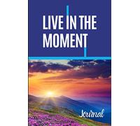 Live In The Moment Journal: Inspirational Personal Reflection Notebook Reminding You To Appreciate The Present & Being One With Your Surroundings In The Moment.