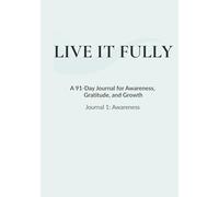 Live It Fully: A 91-Day Journal for Awareness, Gratitude, and Growth