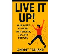 Live It Up!: Your Guide to Living with Energy, Joy and Purpose.