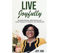 Live Joyfully: Powerful Quotes, Affirmations and Action Steps to Transform Your Whole Life